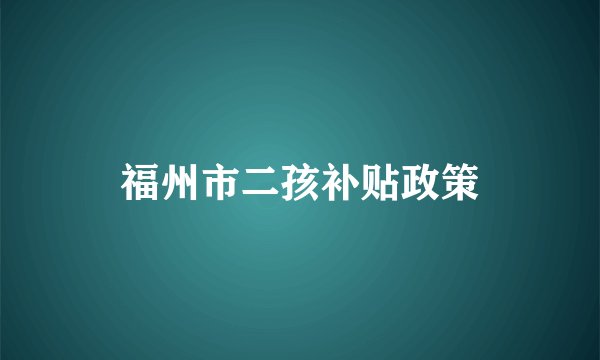 福州市二孩补贴政策