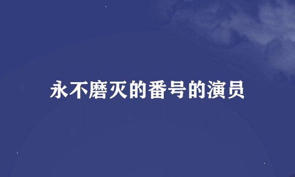 永不磨灭的番号的演员