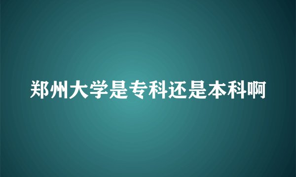郑州大学是专科还是本科啊