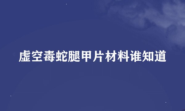 虚空毒蛇腿甲片材料谁知道