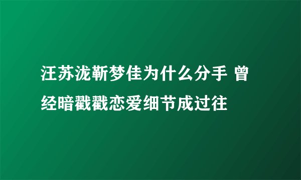 汪苏泷靳梦佳为什么分手 曾经暗戳戳恋爱细节成过往
