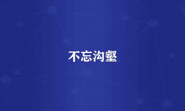 不忘沟壑