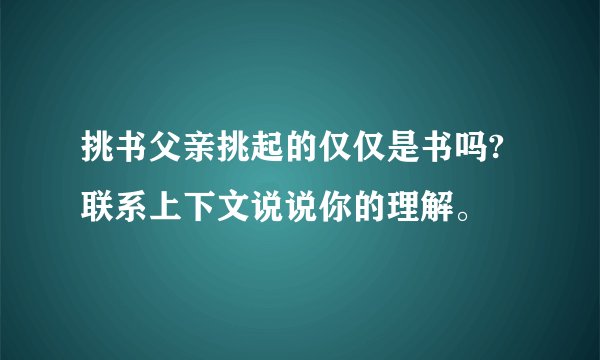 挑书父亲挑起的仅仅是书吗?联系上下文说说你的理解。