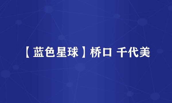 【蓝色星球】桥口 千代美