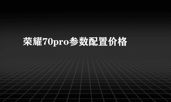 荣耀70pro参数配置价格
