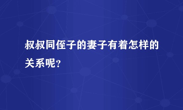 叔叔同侄子的妻子有着怎样的关系呢？
