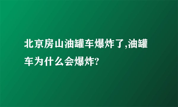 北京房山油罐车爆炸了,油罐车为什么会爆炸?