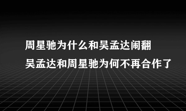 周星驰为什么和吴孟达闹翻 吴孟达和周星驰为何不再合作了