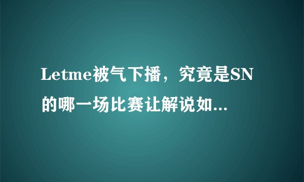 Letme被气下播，究竟是SN的哪一场比赛让解说如此气愤？