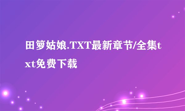 田箩姑娘.TXT最新章节/全集txt免费下载