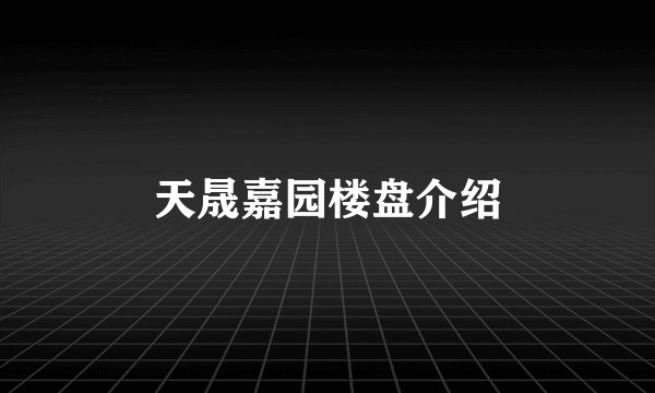 天晟嘉园楼盘介绍