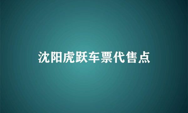 沈阳虎跃车票代售点