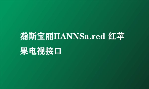 瀚斯宝丽HANNSa.red 红苹果电视接口