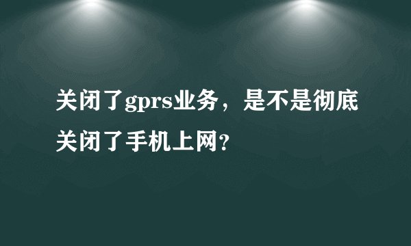 关闭了gprs业务,是不是彻底关闭了手机上网?