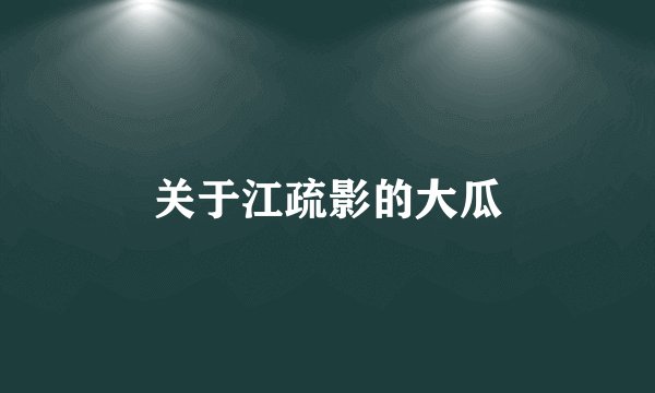 关于江疏影的大瓜