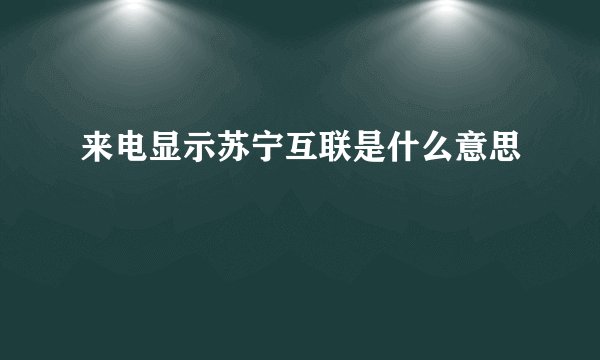 来电显示苏宁互联是什么意思