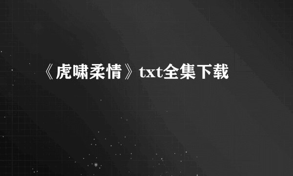 《虎啸柔情》txt全集下载