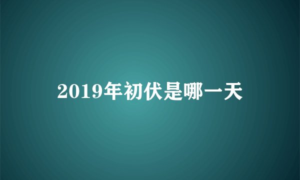 2019年初伏是哪一天