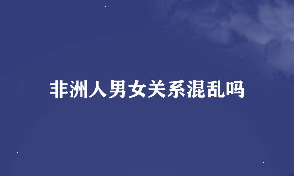 非洲人男女关系混乱吗