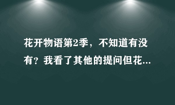 花开物语第2季，不知道有没有？我看了其他的提问但花咲くいろは HOME SWEET HOME是剧场版！