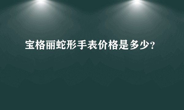 宝格丽蛇形手表价格是多少？
