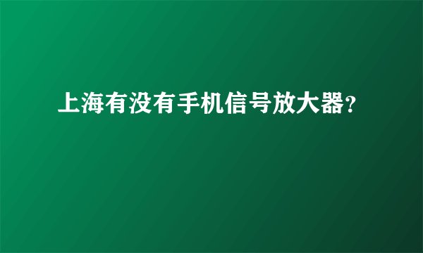 上海有没有手机信号放大器？
