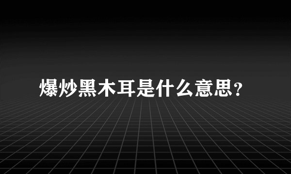 爆炒黑木耳是什么意思？
