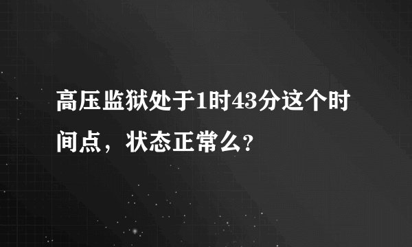 高压监狱处于1时43分这个时间点，状态正常么？