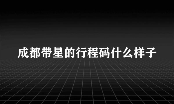 成都带星的行程码什么样子