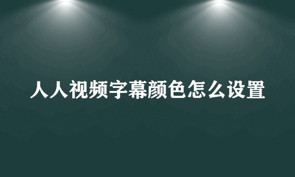 人人视频字幕颜色怎么设置