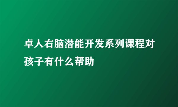 卓人右脑潜能开发系列课程对孩子有什么帮助