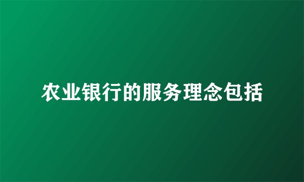 农业银行的服务理念包括