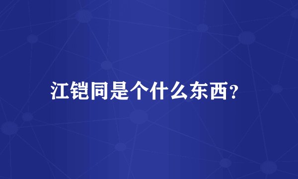 江铠同是个什么东西？