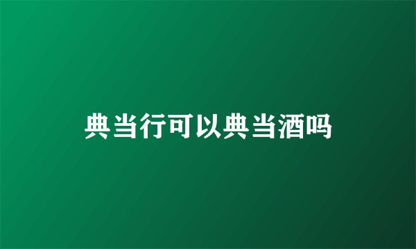 典当行可以典当酒吗