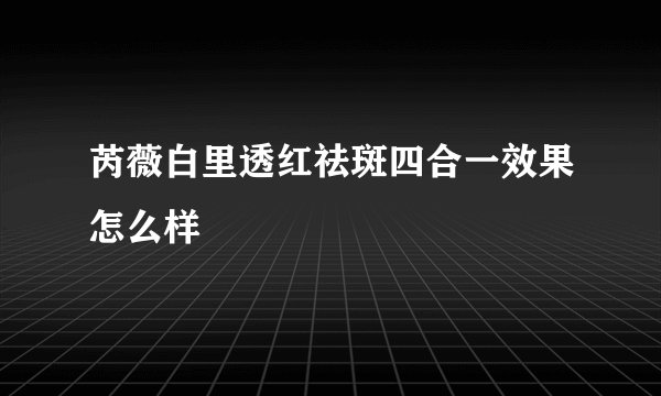芮薇白里透红祛斑四合一效果怎么样