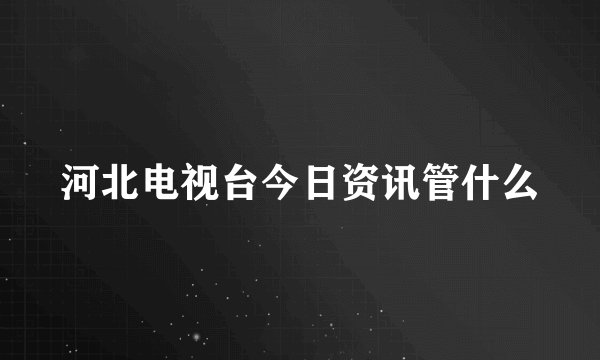 河北电视台今日资讯管什么