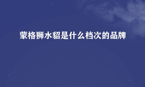 蒙格狮水貂是什么档次的品牌