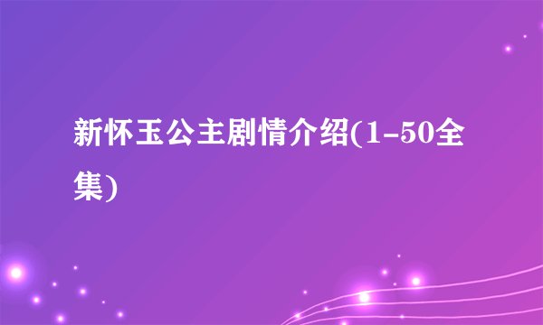 新怀玉公主剧情介绍(1-50全集)