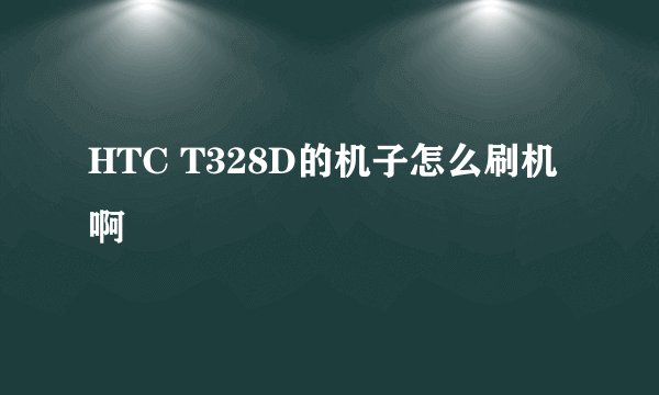 HTC T328D的机子怎么刷机啊