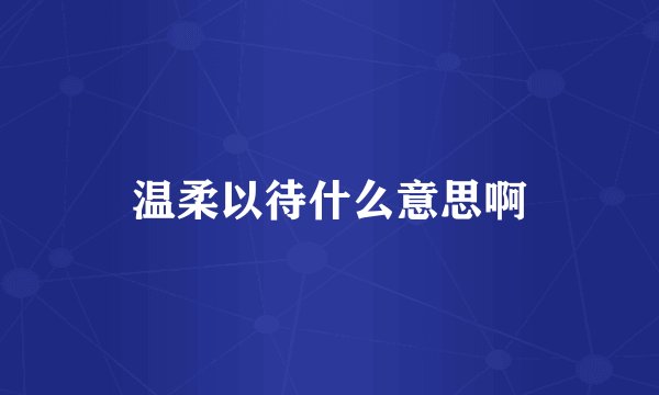 温柔以待什么意思啊