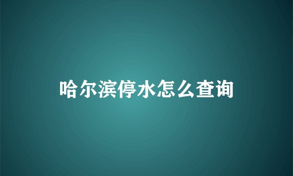 哈尔滨停水怎么查询