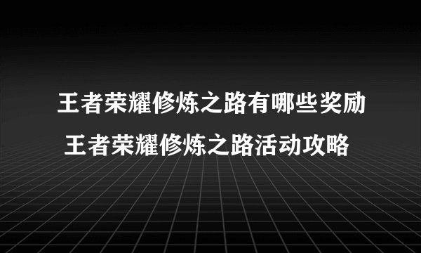 王者荣耀修炼之路有哪些奖励 王者荣耀修炼之路活动攻略