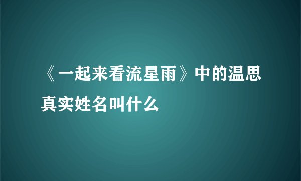 《一起来看流星雨》中的温思真实姓名叫什么