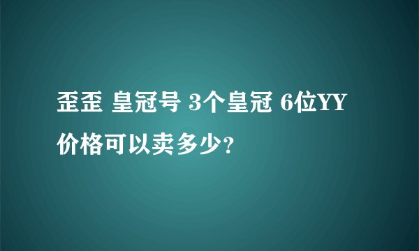 歪歪 皇冠号 3个皇冠 6位YY 价格可以卖多少？