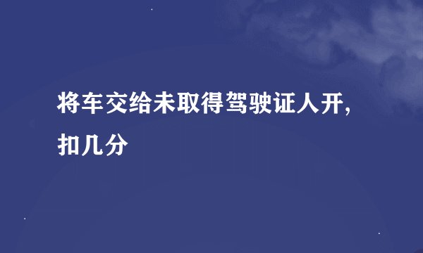将车交给未取得驾驶证人开,扣几分