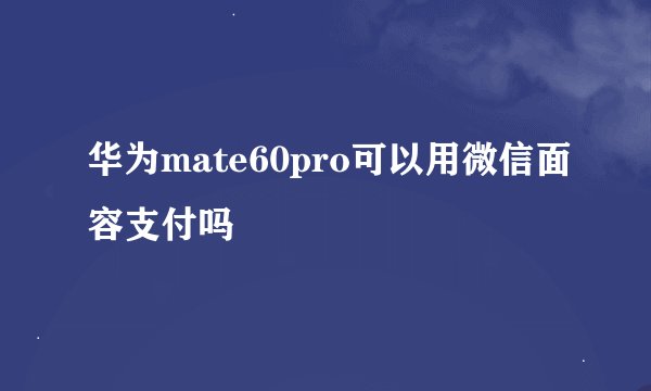 华为mate60pro可以用微信面容支付吗