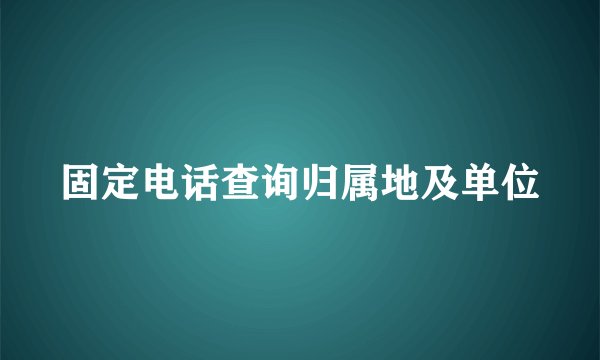 固定电话查询归属地及单位