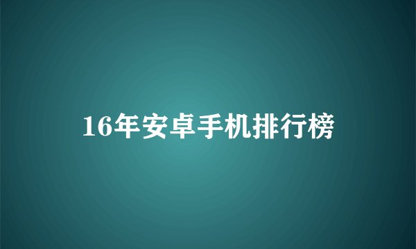 16年安卓手机排行榜
