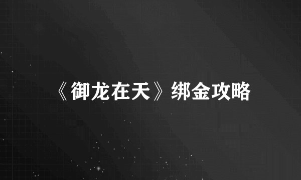 《御龙在天》绑金攻略