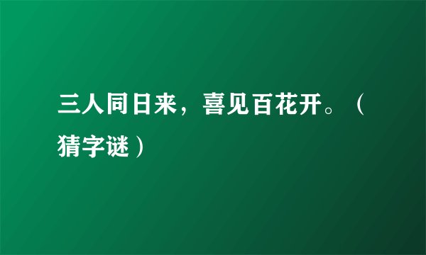 三人同日来，喜见百花开。（猜字谜）